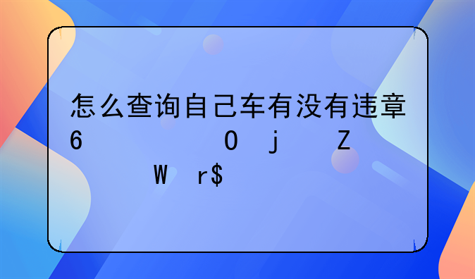 怎么查询自己车有没有违章?具体的方法有4种