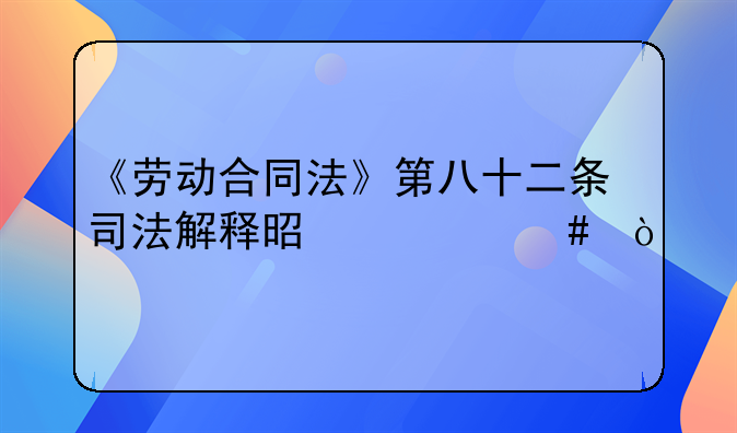 《劳动合同法》第八十二条司法解释是什么？
