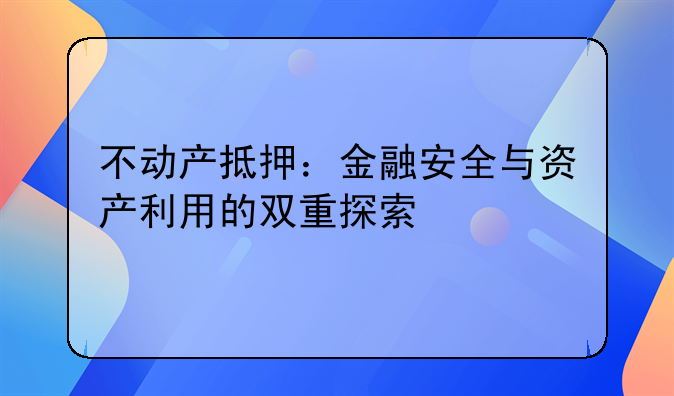 不动产抵押：金融安全与资产利用的双重探索