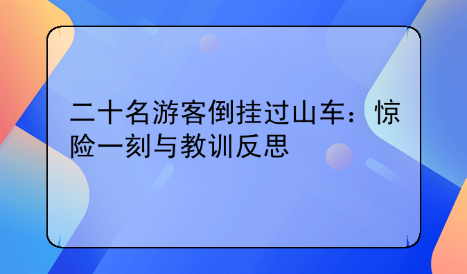 二十名游客倒挂过山车：惊险一刻与教训反思