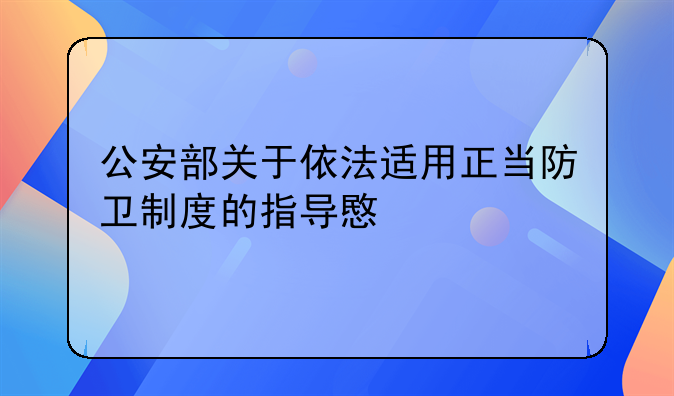 公安部关于依法适用正当防卫制度的指导意见