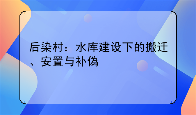 后染村：水库建设下的搬迁、安置与补偿纪实