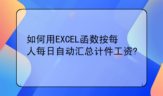 如何用EXCEL函数按每人每日自动汇总计件工资?