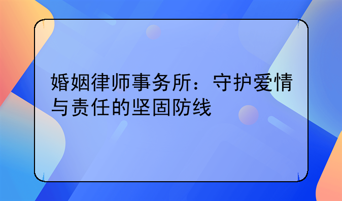婚姻律师事务所：守护爱情与责任的坚固防线