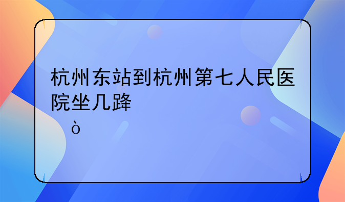 杭州东站到杭州第七人民医院坐几路公交车？