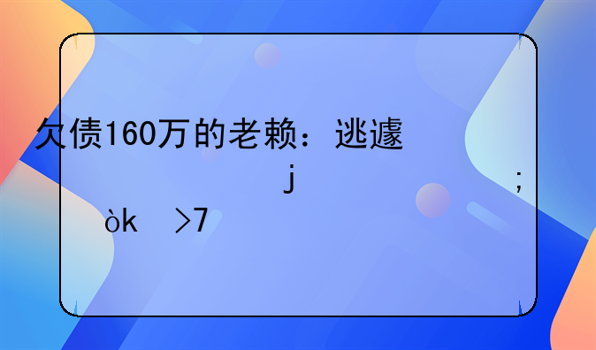 欠债160万的老赖：逃避责任的代价与社会反思