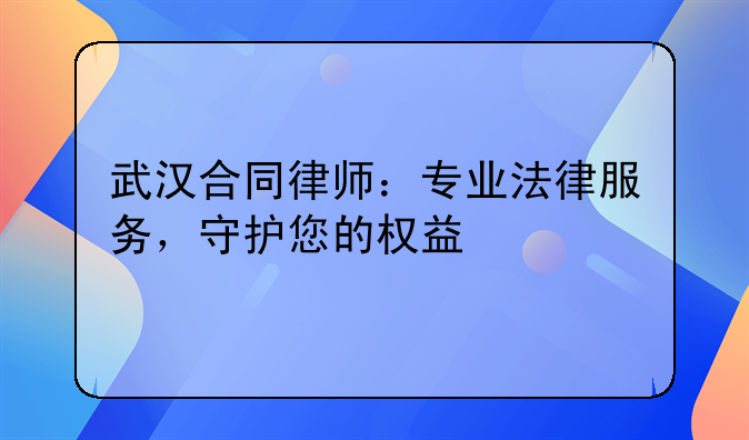 武汉合同律师：专业法律服务，守护您的权益