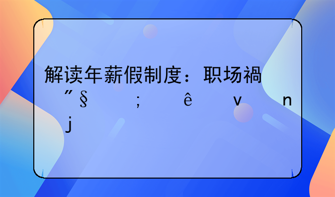 解读年薪假制度：职场福利与个人权益的平衡