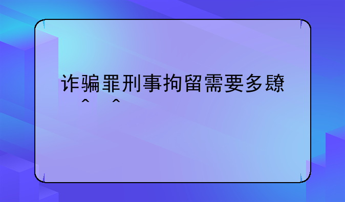 诈骗罪刑事拘留需要多长时间才放人或判刑？