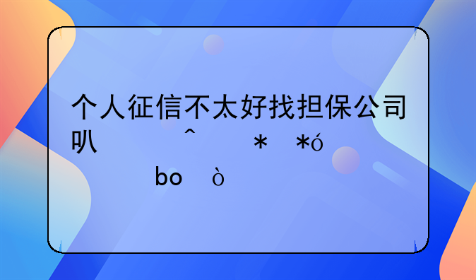 个人征信不太好找担保公司可以无抵押贷款嘛？