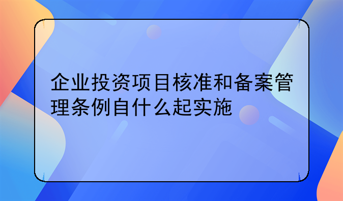 企业投资项目核准和备案管理条例自什么起实施