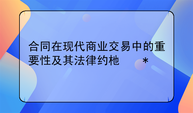 合同在现代商业交易中的重要性及其法律约束力