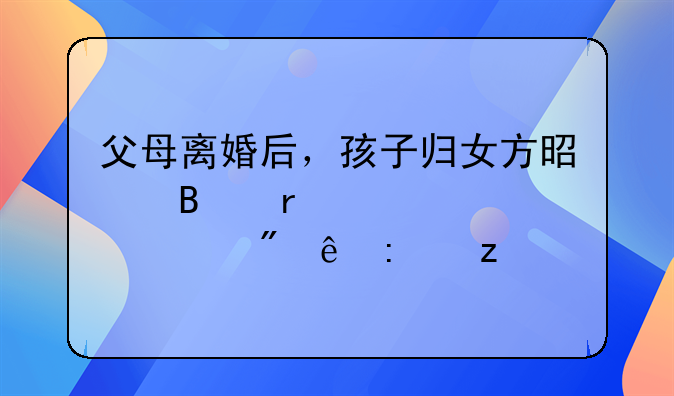 父母离婚后，孩子归女方是否需要赡养父亲探析