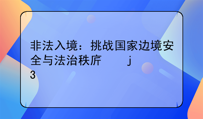 非法入境：挑战国家边境安全与法治秩序的行为