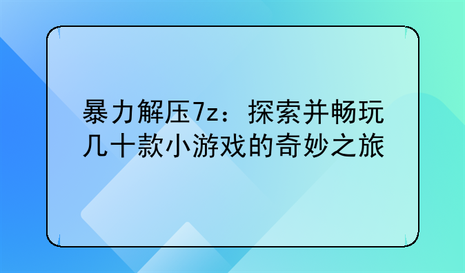 暴力解压7z：探索并畅玩几十款小游戏的奇妙之旅