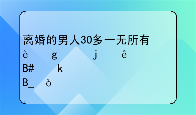 离婚的男人30多一无所有这样的人适合做老公吗？