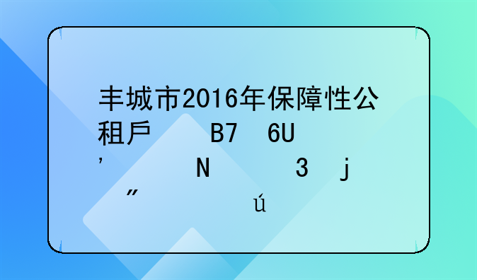 丰城市2016年保障性公租房名单_奉贤哪里的房价便宜