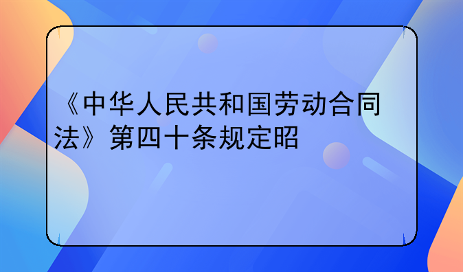 《中华人民共和国劳动合同法》第四十条规定是什么