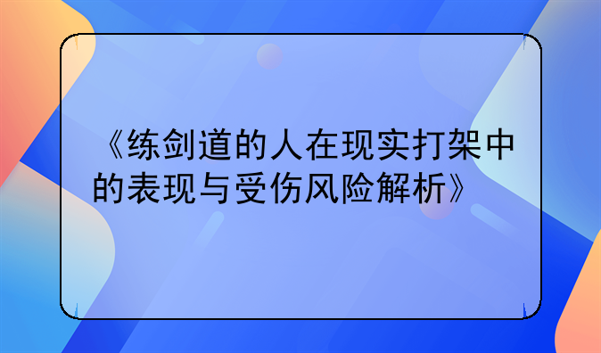 《练剑道的人在现实打架中的表现与受伤风险解析》