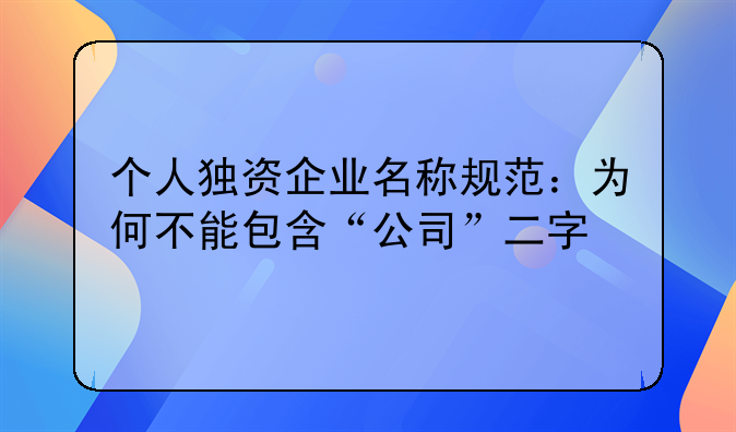 个人独资企业名称规范：为何不能包含“公司”二字