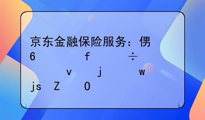 京东金融保险服务：便捷、智能、全面的保障新体验