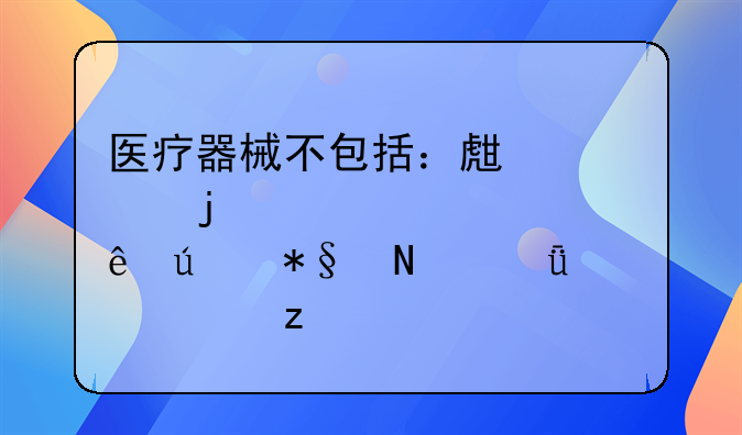 医疗器械不包括：生活中的常见健康辅助品深度解析