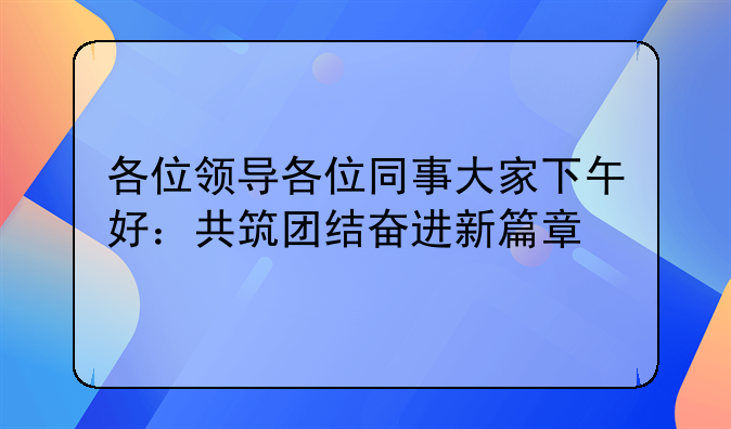 各位领导各位同事大家下午好：共筑团结奋进新篇章