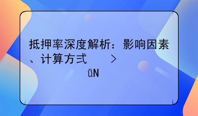 抵押率深度解析：影响因素、计算方式及对贷款影响