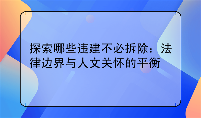 探索哪些违建不必拆除：法律边界与人文关怀的平衡