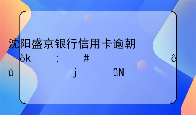 沈阳盛京银行信用卡逾期会怎么样对个人征信的影响