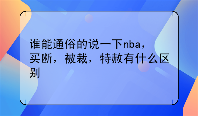 谁能通俗的说一下nba，买断，被裁，特赦有什么区别