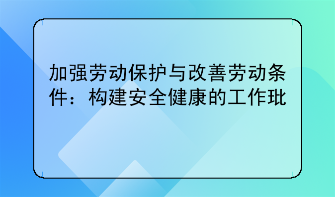 加强劳动保护与改善劳动条件：构建安全健康的工作环境