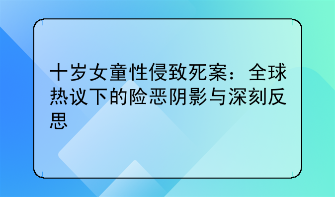 十岁女童性侵致死案：全球热议下的险恶阴影与深刻反思