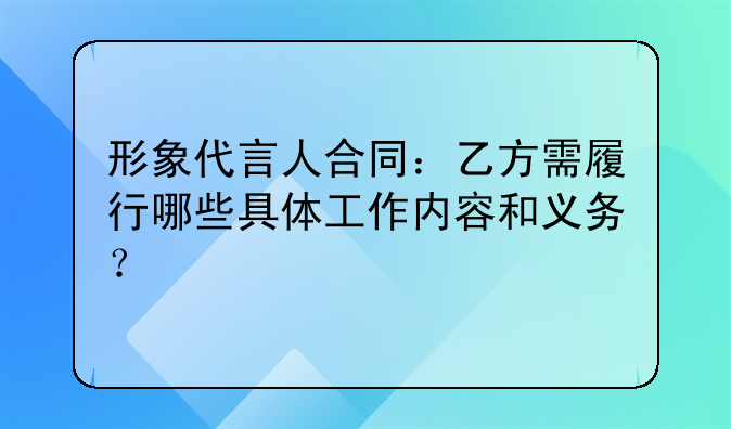 形象代言人合同：乙方需履行哪些具体工作内容和义务？