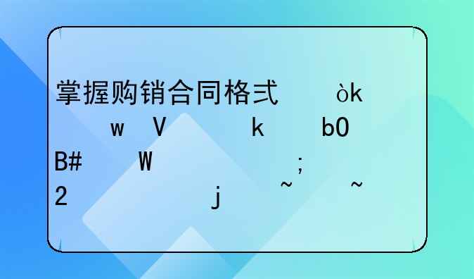 掌握购销合同格式：确保商业交易合法性与规范性的基石