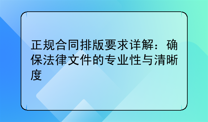 正规合同排版要求详解：确保法律文件的专业性与清晰度