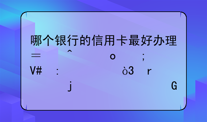 哪个银行的信用卡最好办理？门槛低效率快，需要的证件少？