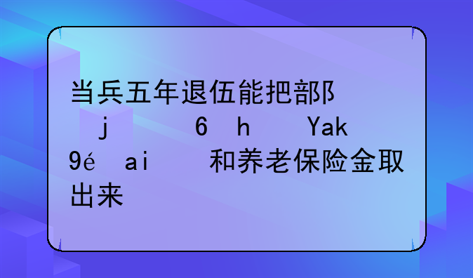 当兵五年退伍能把部队交的住房公积金和养老保险金取出来吗