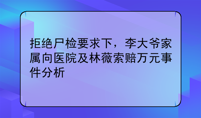 拒绝尸检要求下，李大爷家属向医院及林薇索赔万元事件分析