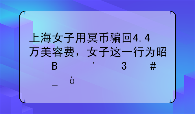 上海女子用冥币骗回4.4万美容费，女子这一行为是否涉嫌诈骗？