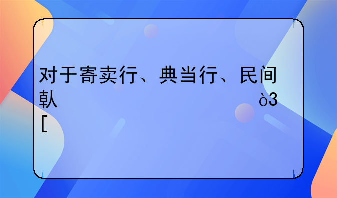 对于寄卖行、典当行、民间借贷……，他们所需要的抵押物最少一般在多少钱？