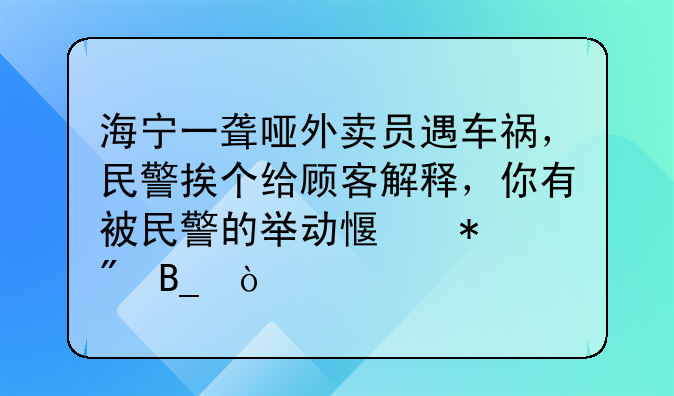 海宁一聋哑外卖员遇车祸，民警挨个给顾客解释，你有被民警的举动感动到吗？