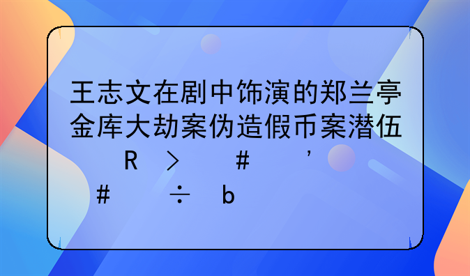 王志文在剧中饰演的郑兰亭金库大劫案伪造假币案潜伏电台案等案都是