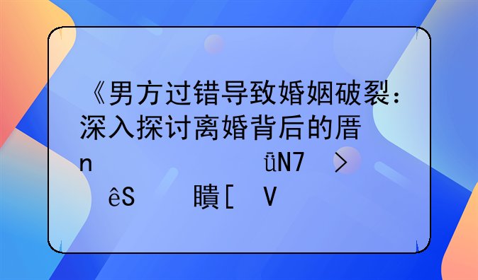 《男方过错导致婚姻破裂：深入探讨离婚背后的原因、影响及应对策略》