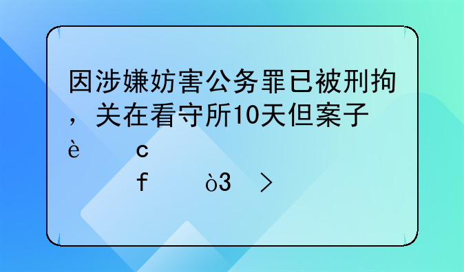 因涉嫌妨害公务罪已被刑拘，关在看守所10天但案子还没移交检察院，可以转交公安局解决吗？