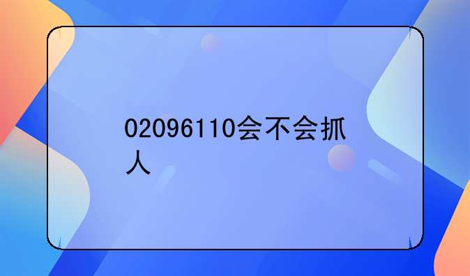 02096110会不会抓人