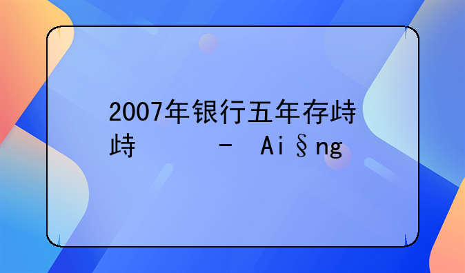 2007年银行五年存款利率