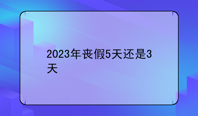 2023年丧假5天还是3天