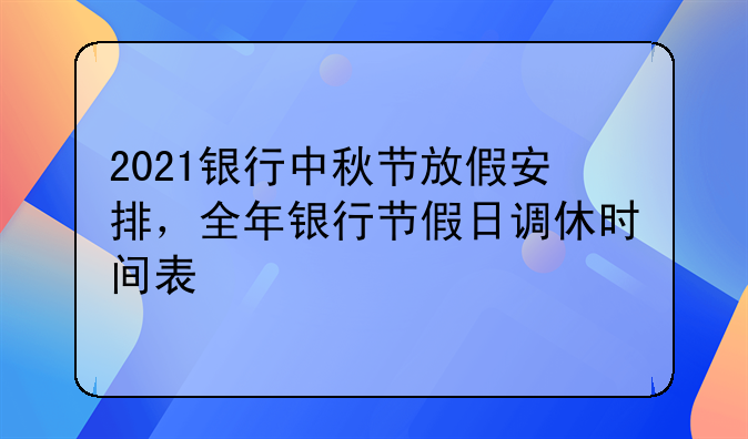 2021银行中秋节放假安排，全年银行节假日调休时间表