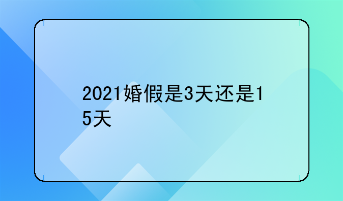 2021婚假是3天还是15天